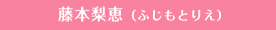 藤本梨恵（ふじもとりえ）